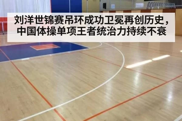 刘洋世锦赛吊环成功卫冕再创历史，中国体操单项王者统治力持续不衰