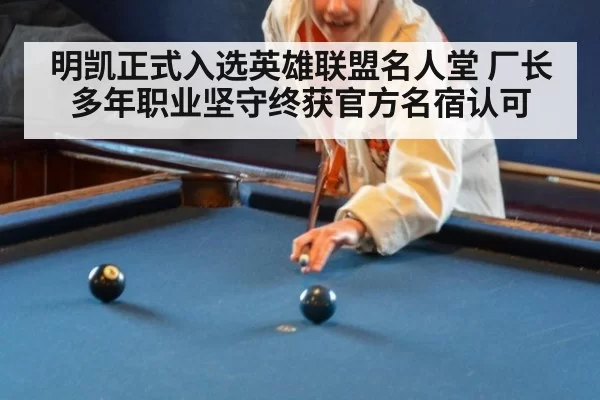明凯正式入选英雄联盟名人堂 厂长多年职业坚守终获官方名宿认可