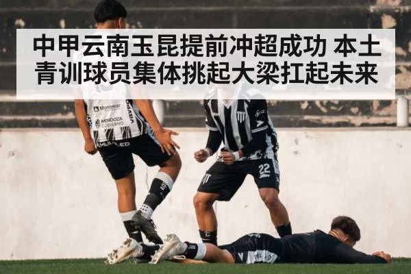 中甲云南玉昆提前冲超成功 本土青训球员集体挑起大梁扛起未来