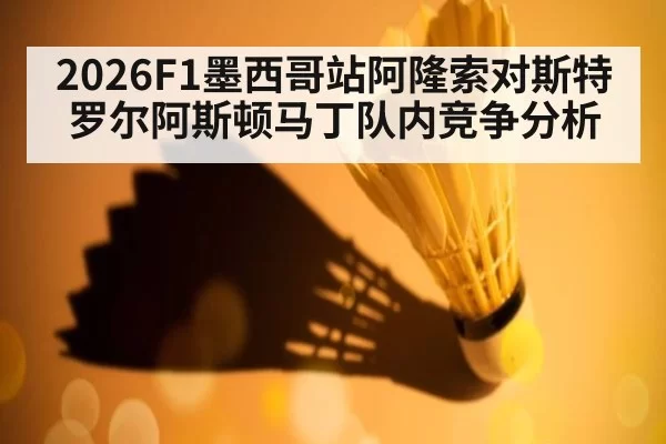 2026F1墨西哥站阿隆索对斯特罗尔阿斯顿马丁队内竞争分析